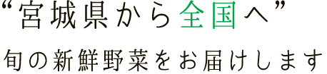 “宮城県から全国へ”旬の新鮮野菜をお届けします